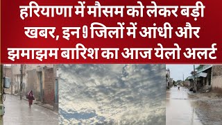हरियाणा में मौसम को लेकर बड़ी खबर, इन 9 जिलों में आंधी और झमाझम बारिश का आज येलो अलर्ट हुआ जारी