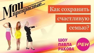 МОИ ПРЕКРАСНЫЕ... Павел Раков. Выпуск 6  «Как сохранить счастливую семью»