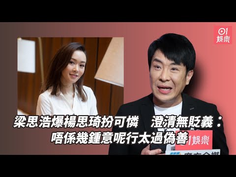 梁思浩爆楊思琦扮可憐　澄清無貶義心：唔係幾鍾意呢行太過偽善｜01娛樂｜梁思浩｜楊思琦｜陳彥行｜香港藝人