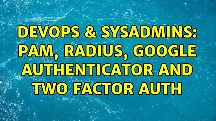 DevOps & SysAdmins: PAM, RADIUS, Google Authenticator and Two Factor Auth (4 Solutions!!)
