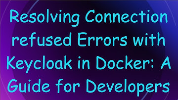 Resolving Connection refused Errors with Keycloak in Docker: A Guide for Developers