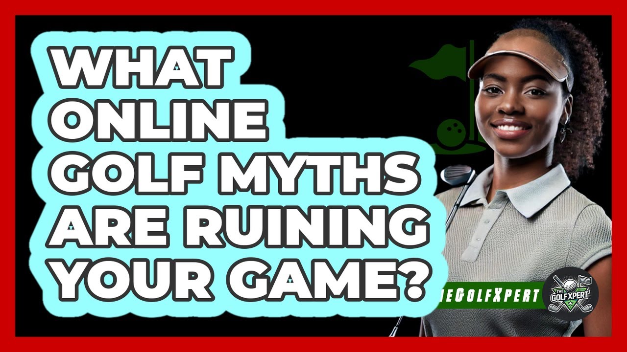 What Online Golf Myths Are Ruining Your Game? - The Golf Xpert