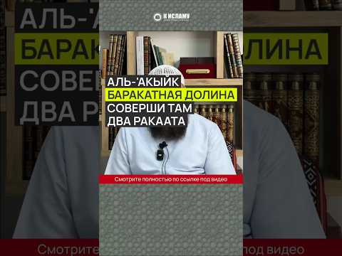 Аль 'Акыйк — баракатная долина. Соверши там два ракаата (микат со стороны Медины)