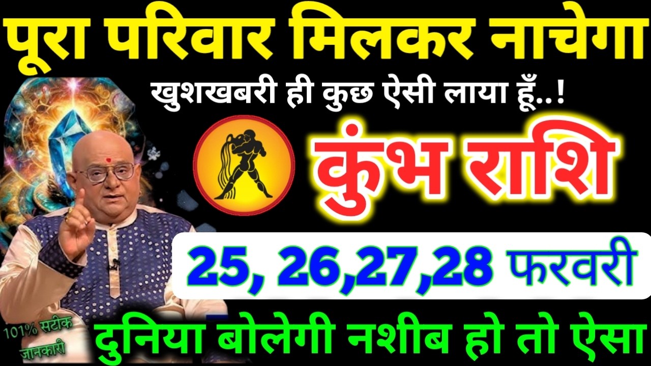 कुंभ राशि वालो 25 से 28 फरवरी 2026 पूरा परिवार मिलकर नाचेगा, खुशखबरी ही ऐसी लाया हूँ Kumbh Rashi 