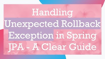 Handling Unexpected Rollback Exception in Spring JPA - A Clear Guide