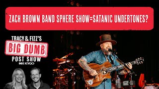 Zach Brown Band Sphere Show = Satanic undertones?  | Tracy and Fizz's Big Dumb Post Show