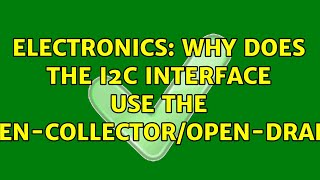 Electronics: Why does the I2C interface use the open-collector/open-drain (2 Solutions!!)