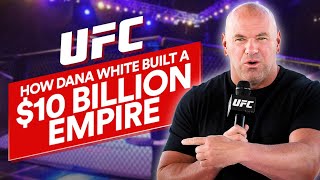 How Dana White Built The UFC Into A $10 Billion Empire