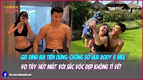 Gia đình Bùi Tiến Dũng: Chồng sở hữu body 6 múi, Vợ Tây 