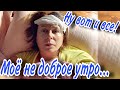 ПЛОХО СЕБЯ ЧУВСТВУЮ🔴МОЁ НЕ ДОБРОЕ УТРО🔴ЧТО ДЕЛАТЬ?