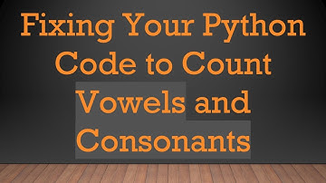 Fixing Your Python Code to Count Vowels and Consonants