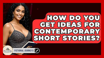 How Do You Get Ideas For Contemporary Short Stories? - Fictional Journeys