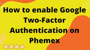 How to enable Google Two Factor Authentication on Phemex