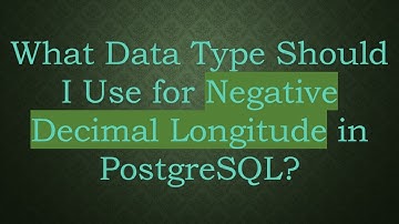 What Data Type Should I Use for Negative Decimal Longitude in PostgreSQL?