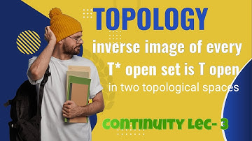 inverse image of every T* open set is T open in two topological spaces | continuity in topology