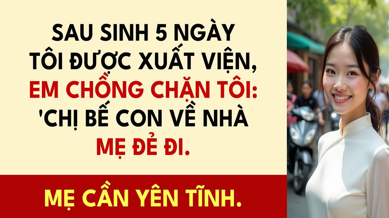 Sau Sinh 5 Ngày Tôi Được Xuất Viện, Em Chồng Chặn Tôi: 'Chị Bế Con Về Nhà Mẹ Đẻ Đi. Mẹ Cần Yên Tĩnh.
