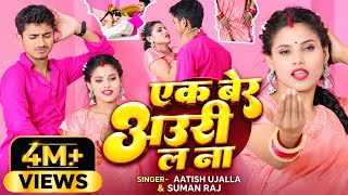 #Video - एक बेर अउरी ल ना | #Aatish Ujalla & #Suman Raj | Ek Ber Auri La Na | 2025 New Bhojpuri Song