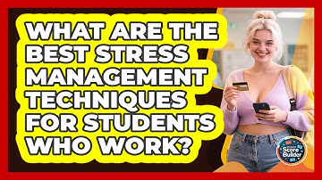 What Are The Best Stress Management Techniques For Students Who Work? - Student Score Builder