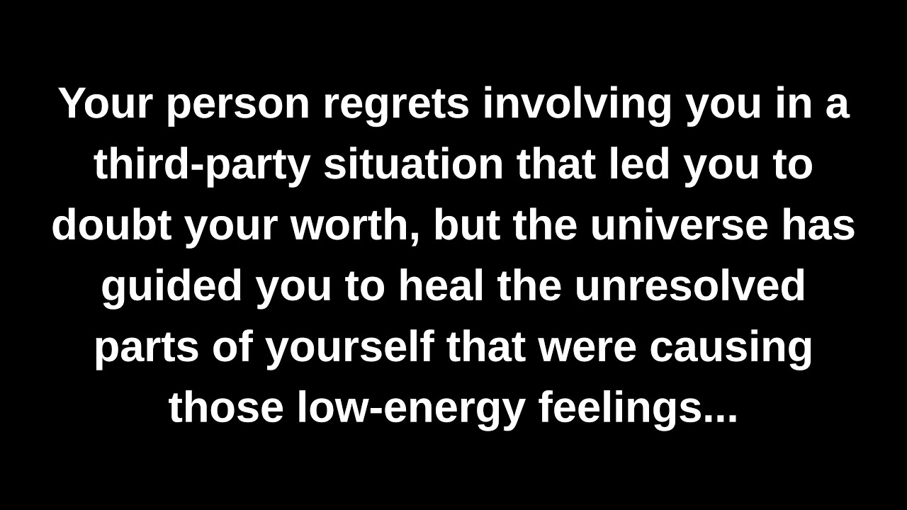 Your person regrets involving you in a third-party situation that led you to doubt your worth...