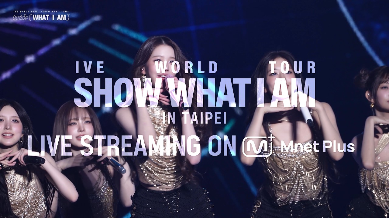 IVE WORLD TOUR〈SHOW WHAT I AM〉IN TAIPEI : LIVE STREAMING on Mnet
