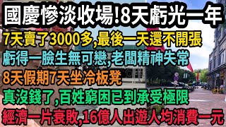 史上最淒涼黃金周,國慶慘淡收場,商家8天虧光一年,7天賣了3000多,最後一天還不開張,老闆虧得一臉生無可戀精神失常,8天7天坐冷板凳,16億出行人均消費一元,真沒錢了,百姓窮困已到承受極限,#中国