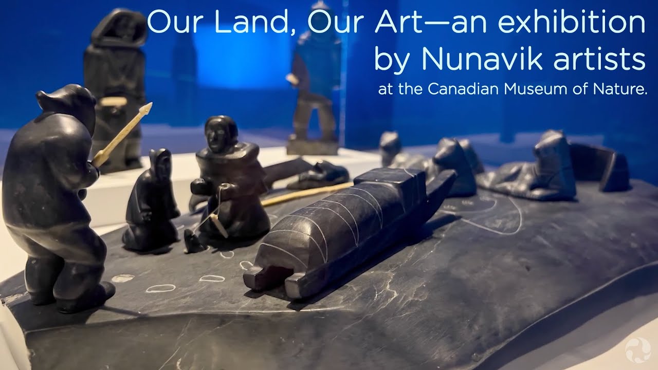 Our Land, Our Art—an exhibition by Nunavik artists at the Canadian Museum of Nature.