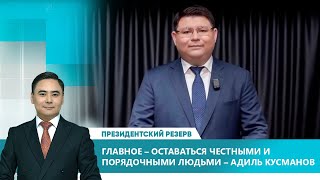 Главное – оставаться честными и порядочными людьми – Адиль Кусманов. «Президентский резерв»