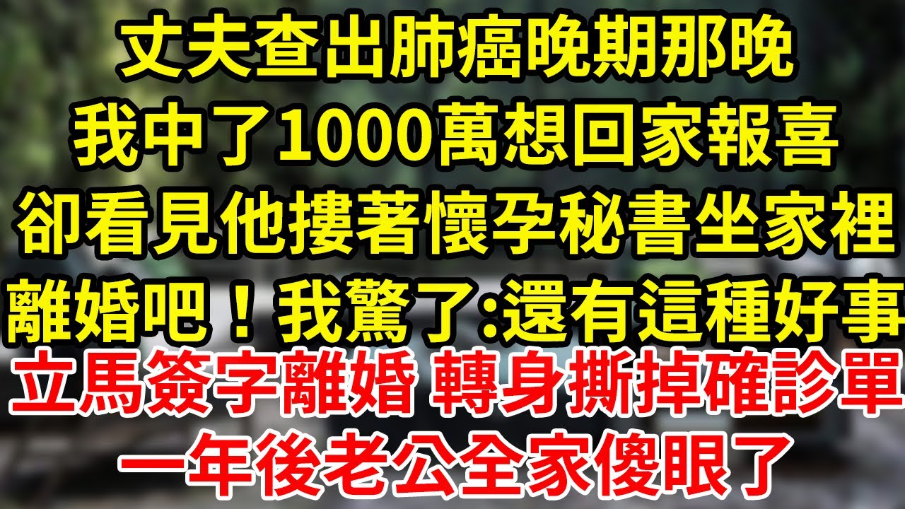 丈夫查出肺癌晚期那晚我中了1000萬想回家報喜卻看見他摟著懷孕秘書坐家裡離婚吧！我驚了:還有這種好事立馬簽字離婚 轉身撕掉確診單一年後老公全家傻眼了