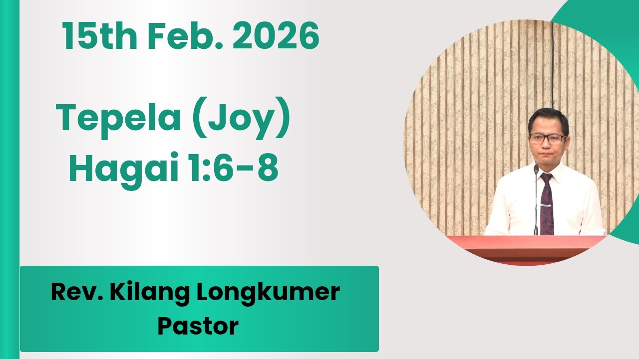 Rev. Kilang Longkumer, Pastor | Tepela (Joy) | Hagai 1:6-8 | 15th Feb. 2026