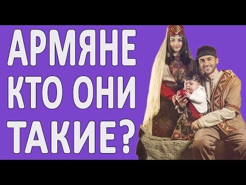 АРМЯНЕ: кто они? История АРМЯНСКОГО народа