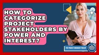 How To Categorize Project Stakeholders By Power And Interest? - The Project Manager Toolkit