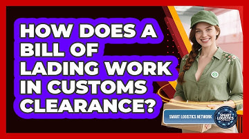 How Does A Bill Of Lading Work In Customs Clearance? - Smart Logistics Network