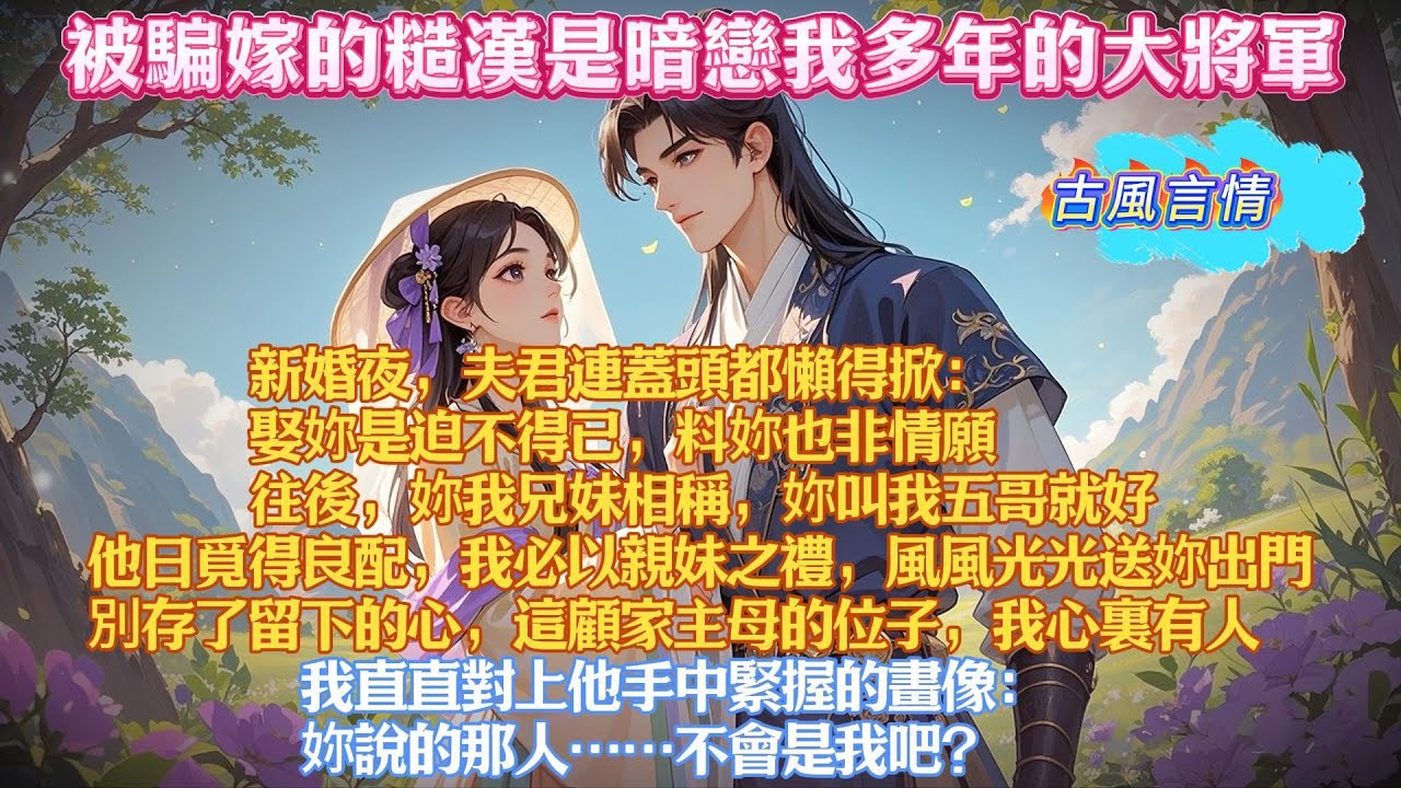 被騙嫁的糙漢是暗戀我多年的大將軍。新婚夜，他連蓋頭都懶得掀：娶妳是迫不得已，妳我兄妹相稱，妳叫我五哥就好，別存了留下的心，我心裏有人。  我直直對上他手中緊握的畫像：妳說的那人……不會是我吧？