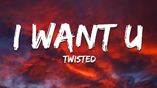 TWISTED - I WANT U