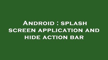 Android : splash screen application and hide action bar