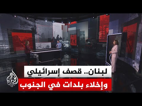 قراءة عسكرية.. تواصل القصف الإسرائيلي وإصدار إنذار بإخلاء بلدات في جنوبي لبنان