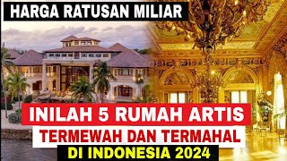 Intip 5 Rumah Artis Indonesia Termewah dan Termahal Tahun 2024