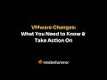 VMware Changes What You Need to Know &amp; Take Action On