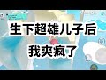 《生下超雄儿子后，我爽疯了》 #一口气看完 #小说 #故事