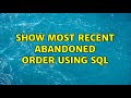 Show most recent abandoned order using sql