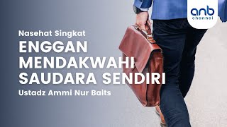 Nasehat Singkat - Enggan Mendakwahi Saudara Sendiri | Ustadz Ammi Nur Baits