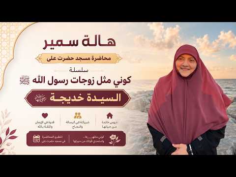 هالة سمير| محاضرة مسجد حضرت على| سلسة كوني مثل زوجات رسول الله | السيدة خديجة