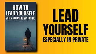 How To Lead Yourself When No One Is Watching book
