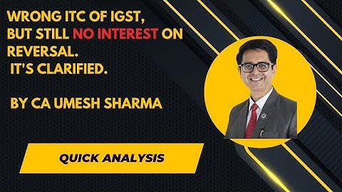 Wrong ITC of IGST but still no Interest on reversal. Its clarified.Quick Analysis by CA Umesh Sharma