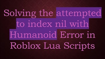 Solving the attempted to index nil with Humanoid Error in Roblox Lua Scripts
