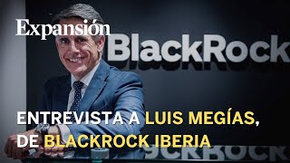 Entrevista a Luis Megías, responsable de BlackRock Iberia