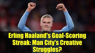 Erling Haaland's Goal-Scoring Streak: Man City's Creative Struggles?