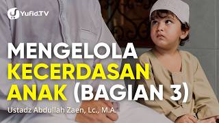 Mengelola Kecerdasan Anak (Bagian 3) - Ustadz Abdullah Zaen, Lc., M.A.