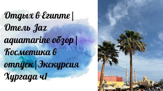 Отдых в Египте|Отель Jaz aquamarine обзор|Косметика в отпуск|Экскурсия Хургада ч1