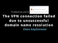 Cisco: The VPN connection failed due to unsuccessful domain name resolution - Troubleshoot and Fix